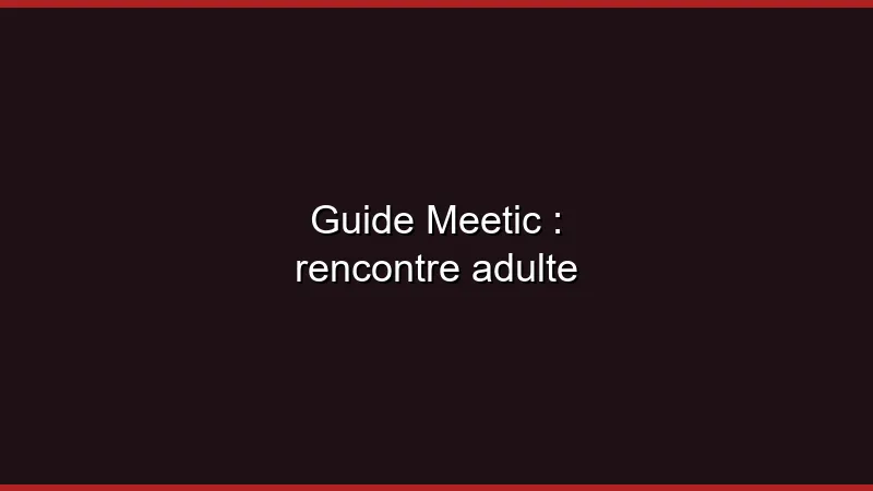 Guide Meetic pour une rencontre adulte
