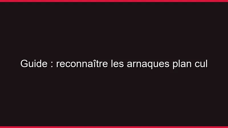 Guide : reconnaître les arnaques plan cul
