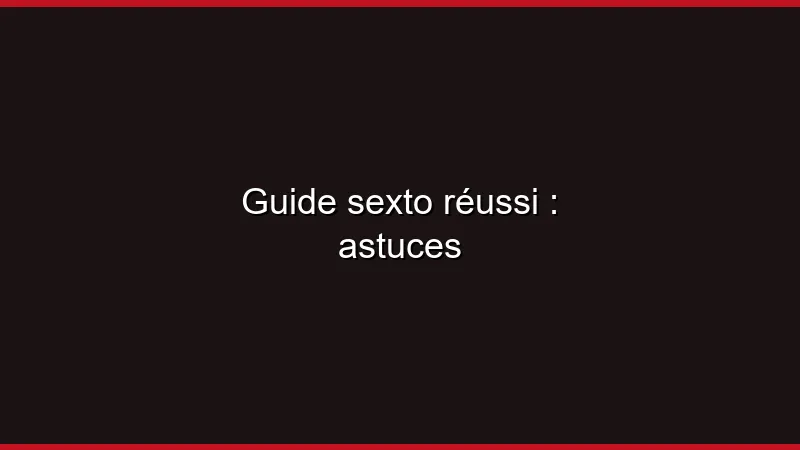 Guide du sexto réussi : astuces