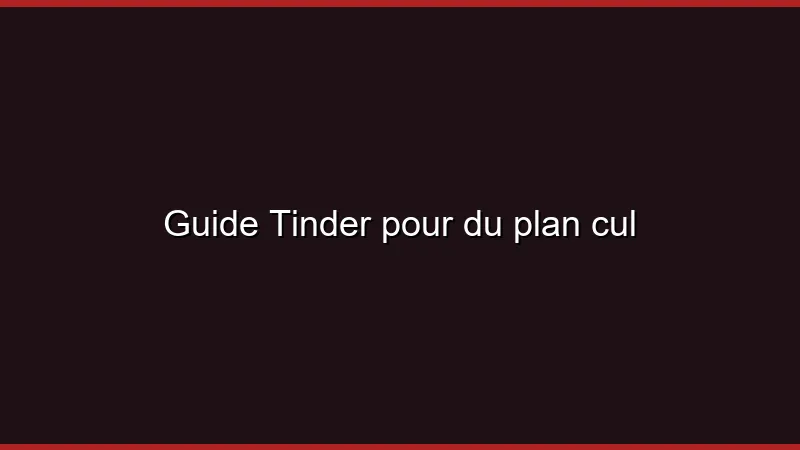 Guide Tinder pour du plan cul