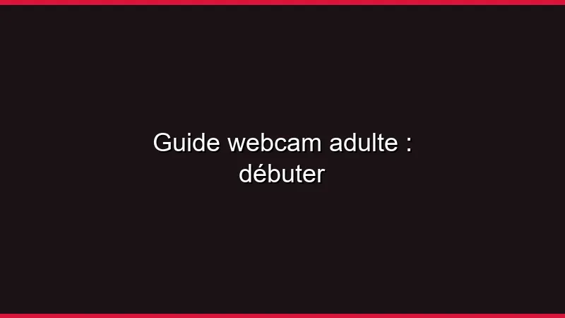 Guide webcam adulte : débuter